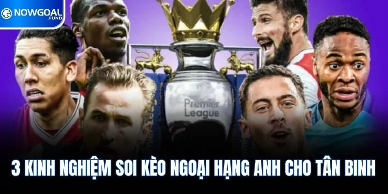 3 kinh nghiệm soi kèo Ngoại Hạng Anh cho tân binh