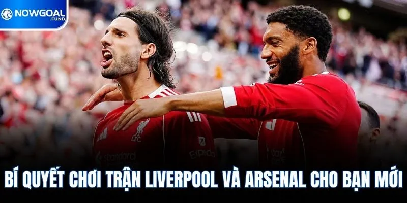 Bí quyết chơi trận liverpool và arsenal cho bạn mới