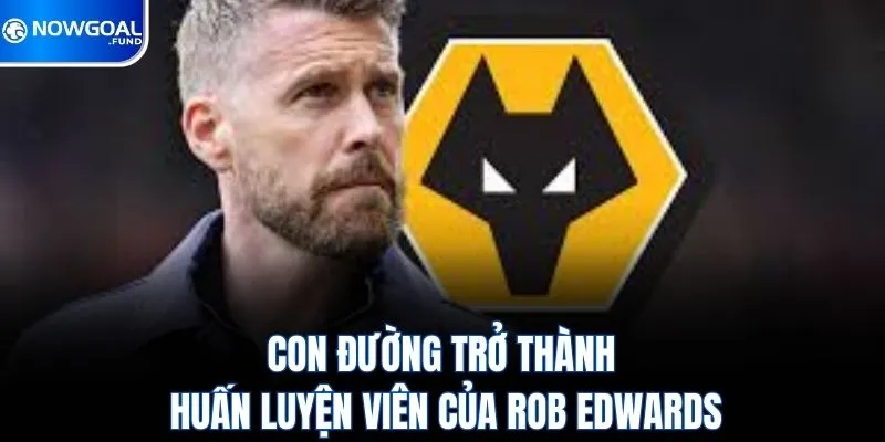 Con đường trở thành huấn luyện viên của Rob Edwards